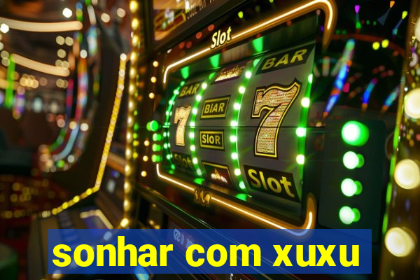 sonhar com xuxu